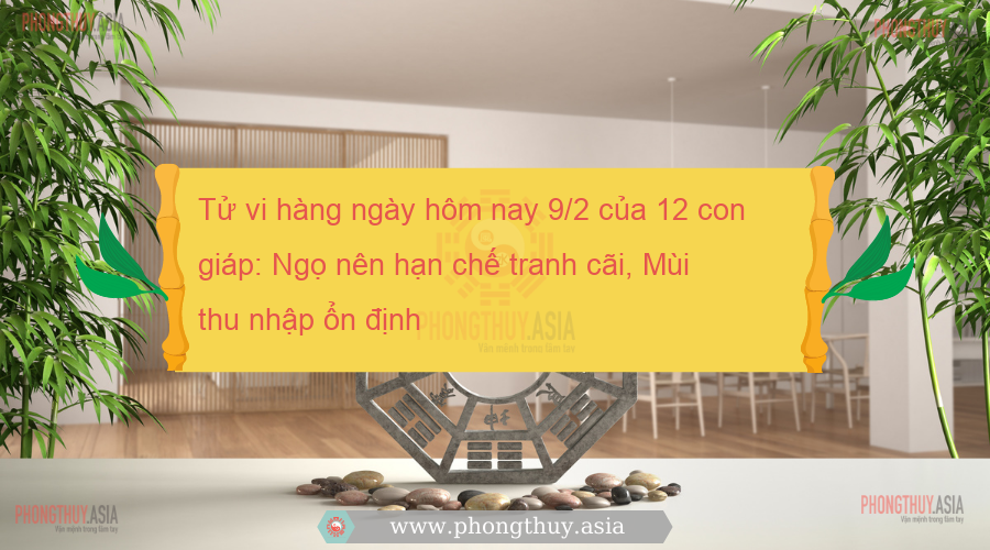Tử vi hàng ngày hôm nay 9/2 của 12 con giáp: Ngọ nên hạn chế tranh cãi, Mùi thu nhập ổn định