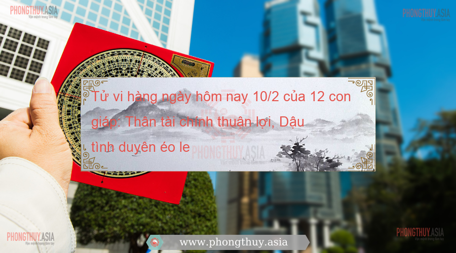 Tử vi hàng ngày hôm nay 10/2 của 12 con giáp: Thân tài chính thuận lợi, Dậu tình duyên éo le