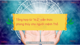 Tổng hợp từ "A-Z" kiến thức phong thủy cho người mệnh Thổ
