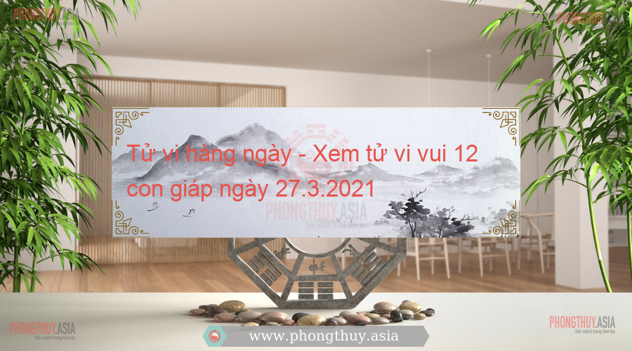 Tử vi hàng ngày - Xem tử vi vui 12 con giáp ngày 27.3.2021