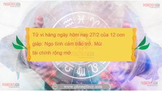 Tử vi hàng ngày hôm nay 27/2 của 12 con giáp: Ngọ tình cảm trắc trở, Mùi tài chính rộng mở