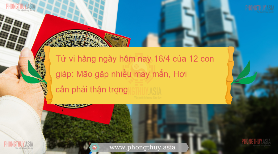 Tử vi hàng ngày hôm nay 16/4 của 12 con giáp: Mão gặp nhiều may mắn, Hợi cần phải thận trọng