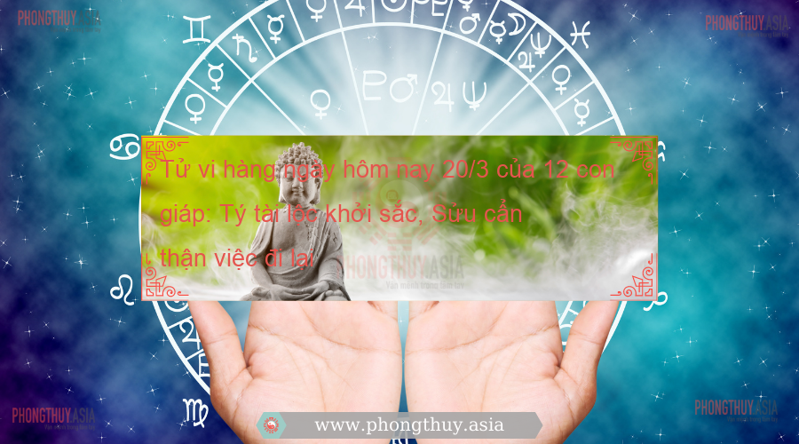 Tử vi hàng ngày hôm nay 20/3 của 12 con giáp: Tý tài lộc khởi sắc, Sửu cẩn thận việc đi lại