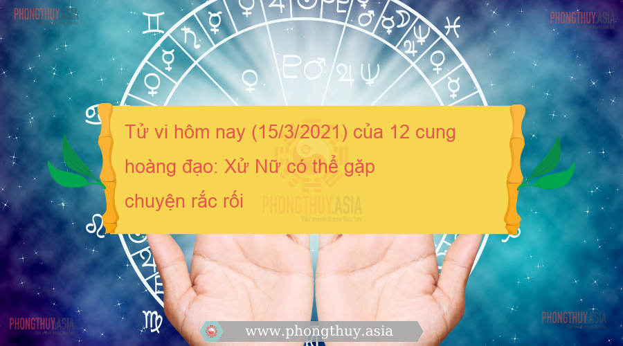 Tử vi hôm nay (15/3/2021) của 12 cung hoàng đạo: Xử Nữ có thể gặp chuyện rắc rối