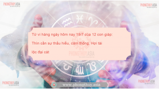 Tử vi hàng ngày hôm nay 19/7 của 12 con giáp: Thìn cần sự thấu hiểu, cảm thông, Hợi tài lộc đại cát